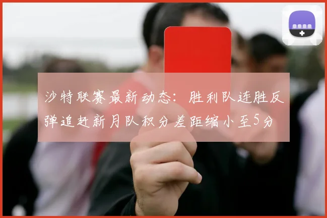 沙特联赛最新动态：胜利队连胜反弹追赶新月队积分差距缩小至5分