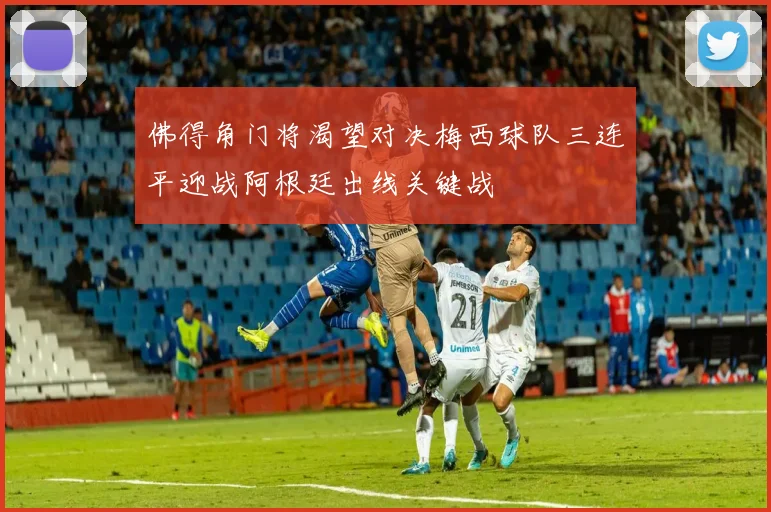 佛得角门将渴望对决梅西球队三连平迎战阿根廷出线关键战