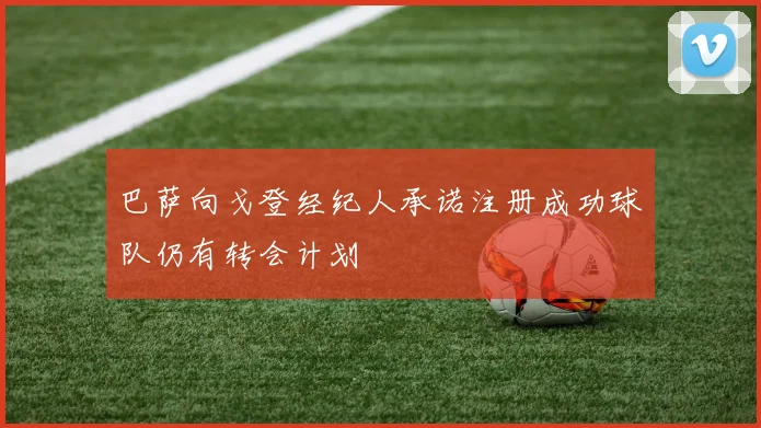 巴萨向戈登经纪人承诺注册成功球队仍有转会计划