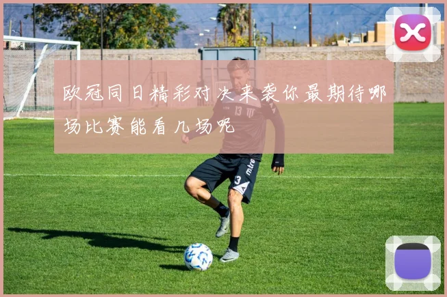 欧冠同日精彩对决来袭你最期待哪场比赛能看几场呢