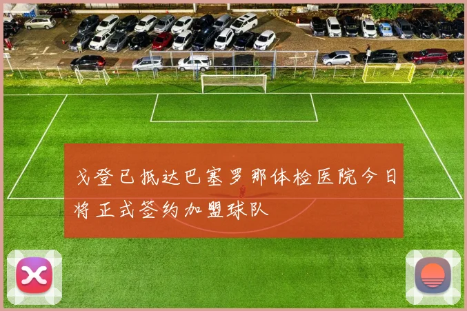 戈登已抵达巴塞罗那体检医院今日将正式签约加盟球队