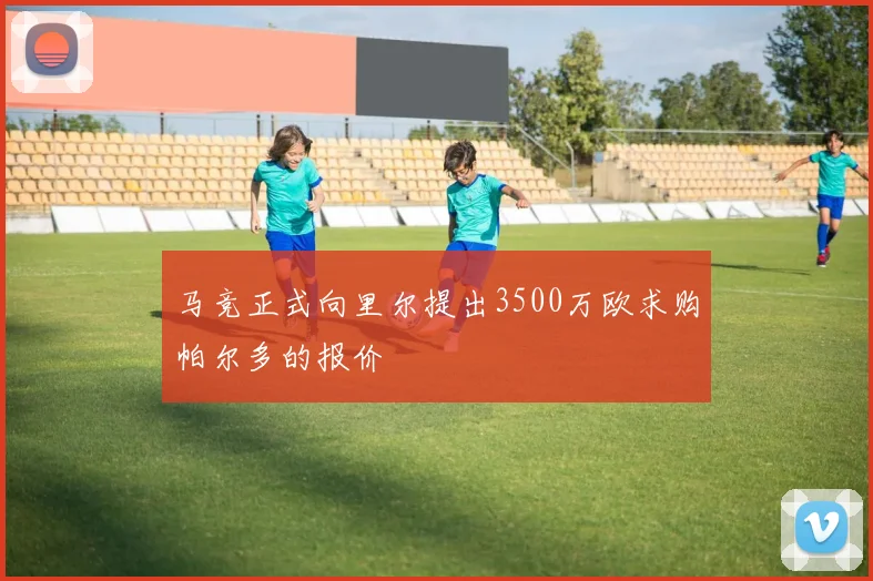 马竞正式向里尔提出3500万欧求购帕尔多的报价