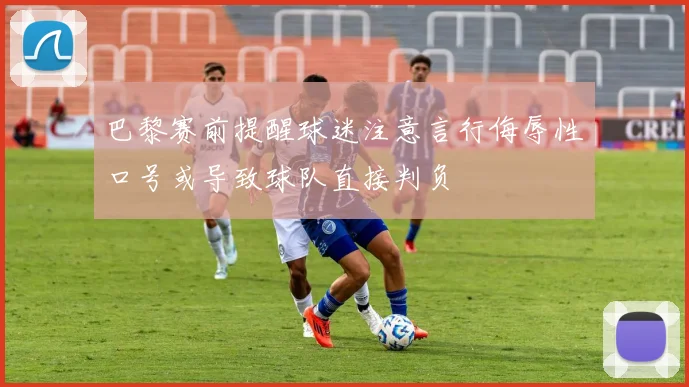 巴黎赛前提醒球迷注意言行侮辱性口号或导致球队直接判负