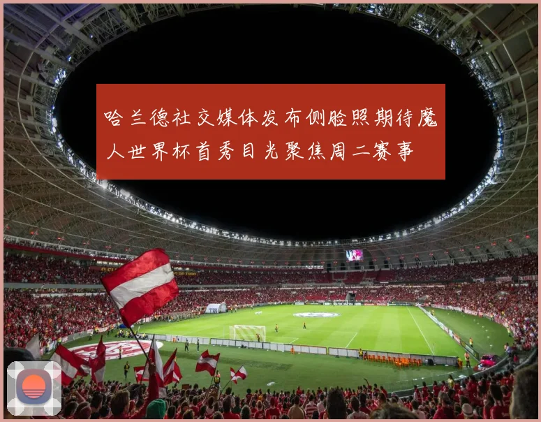 哈兰德社交媒体发布侧脸照期待魔人世界杯首秀目光聚焦周二赛事
