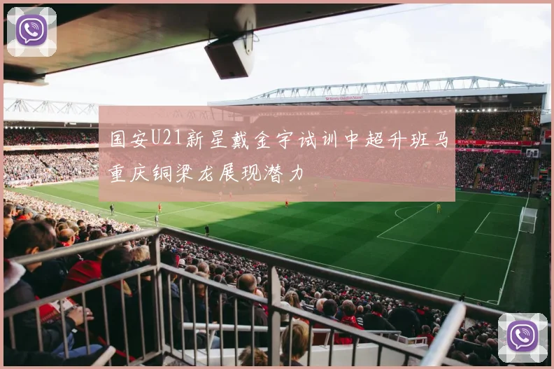 国安U21新星戴金宇试训中超升班马重庆铜梁龙展现潜力