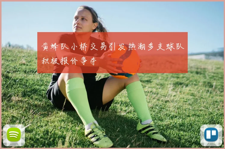 黄蜂队小桥交易引发热潮多支球队积极报价争夺