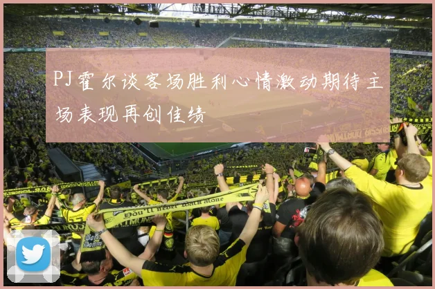 PJ霍尔谈客场胜利心情激动期待主场表现再创佳绩