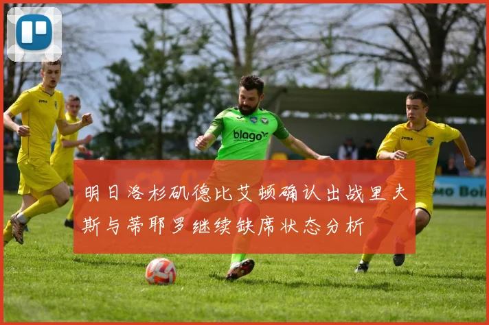 明日洛杉矶德比艾顿确认出战里夫斯与蒂耶罗继续缺席状态分析