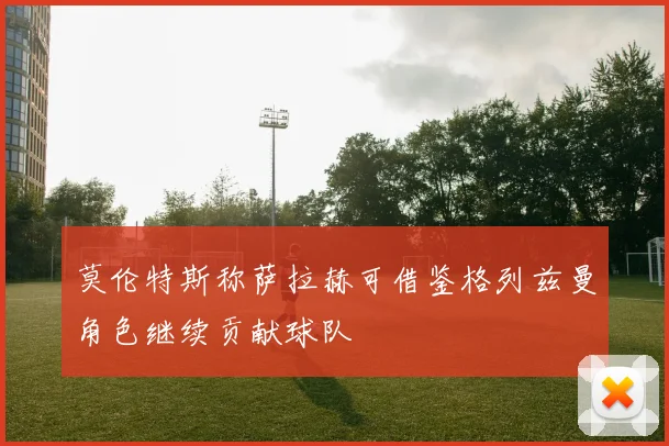 莫伦特斯称萨拉赫可借鉴格列兹曼角色继续贡献球队