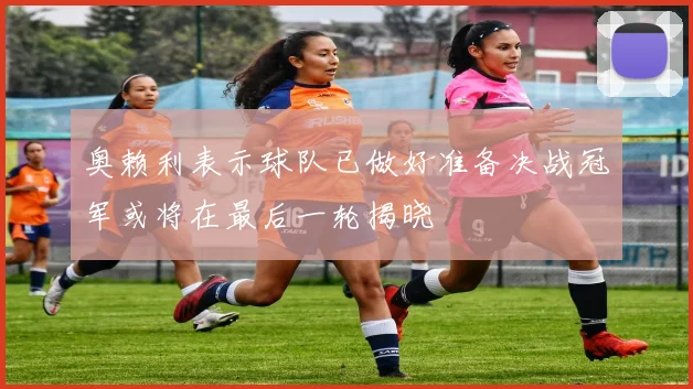 奥赖利表示球队已做好准备决战冠军或将在最后一轮揭晓