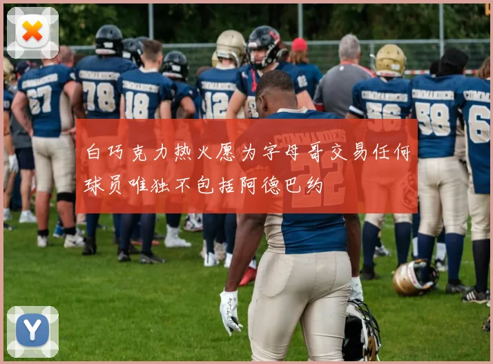 白巧克力热火愿为字母哥交易任何球员唯独不包括阿德巴约