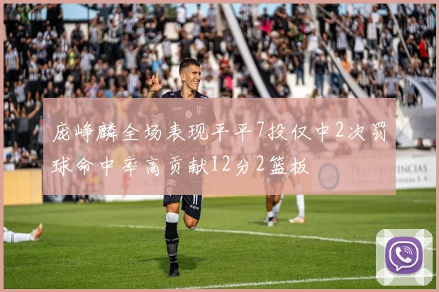 庞峥麟全场表现平平7投仅中2次罚球命中率高贡献12分2篮板