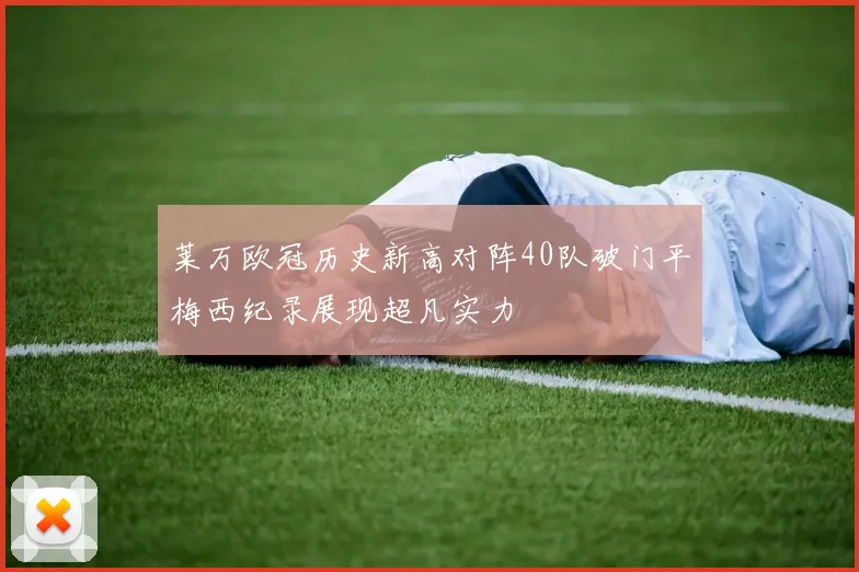 莱万欧冠历史新高对阵40队破门平梅西纪录展现超凡实力